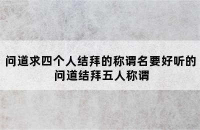 问道求四个人结拜的称谓名要好听的 问道结拜五人称谓